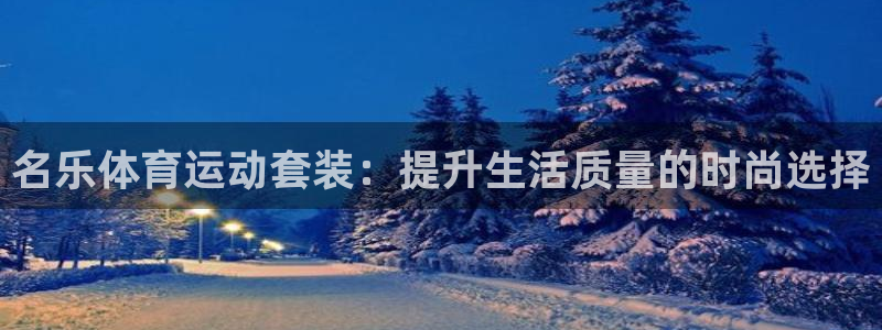 球王会体育：名乐体育运动套装：提升生活质量的时尚选择
