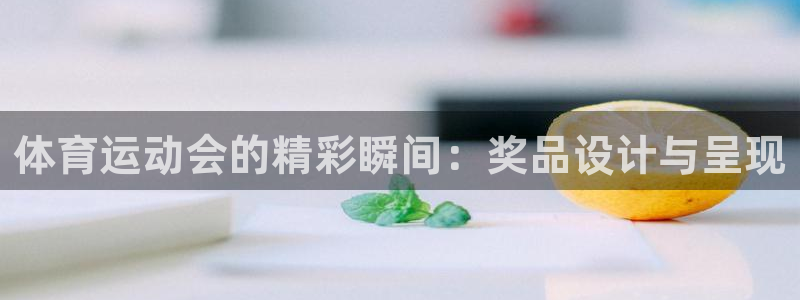 球王会体育：体育运动会的精彩瞬间：奖品设计与呈现